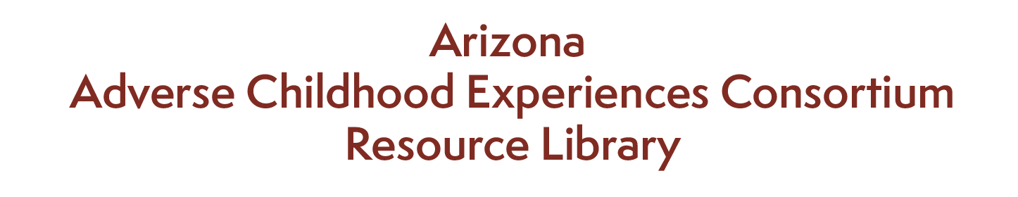 Arizona Adverse Childhood Experiences Consortium Resource Library